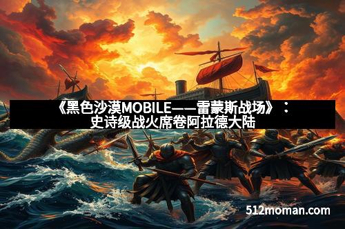《黑色沙漠MOBILE——雷蒙斯战场》：史诗级战火席卷阿拉德大陆