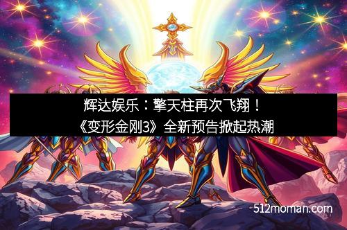 辉达娱乐：擎天柱再次飞翔！《变形金刚3》全新预告掀起热潮