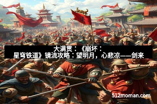 大满贯：《崩坏：星穹铁道》镜流攻略：望明月，心悲凉——剑来